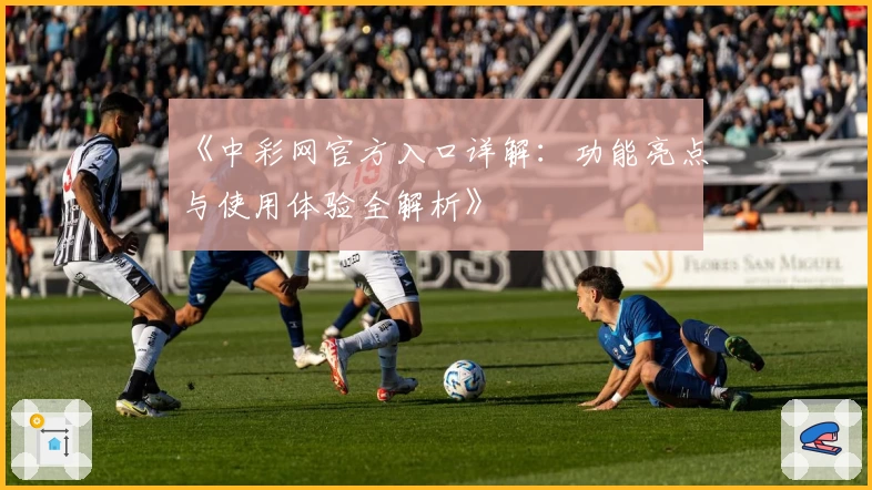 《中彩网官方入口详解：功能亮点与使用体验全解析》