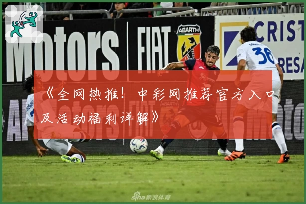 《全网热推！中彩网推荐官方入口及活动福利详解》