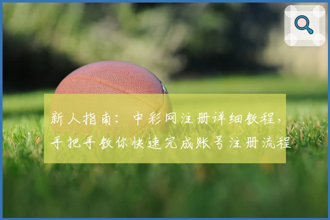 新人指南：中彩网注册详细教程，手把手教你快速完成账号注册流程
