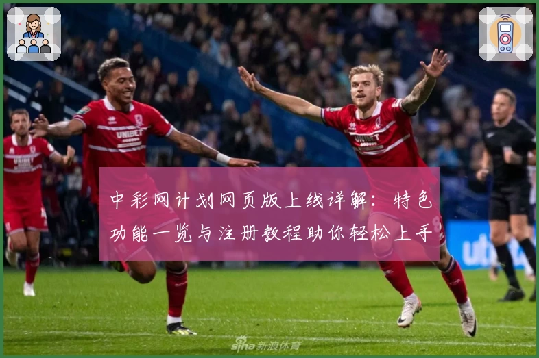 中彩网计划网页版上线详解：特色功能一览与注册教程助你轻松上手