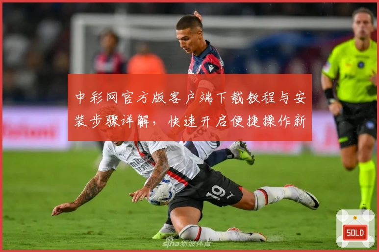 中彩网官方版客户端下载教程与安装步骤详解，快速开启便捷操作新体验