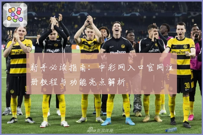 新手必读指南:中彩网入口官网注册教程与功能亮点解析