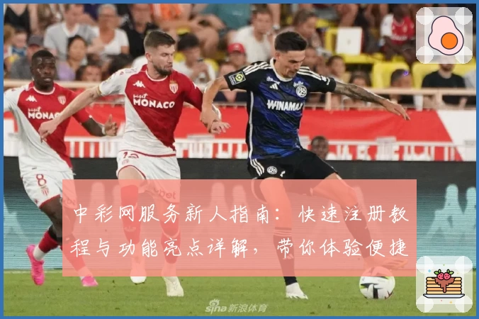 中彩网服务新人指南：快速注册教程与功能亮点详解，带你体验便捷生活创新之路