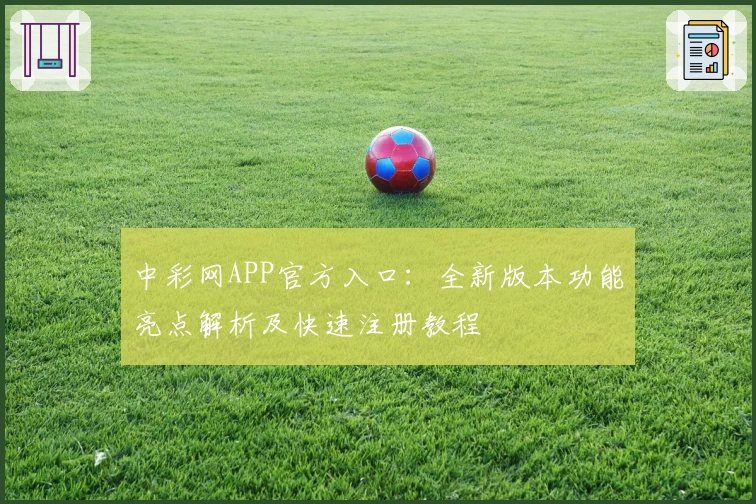 中彩网APP官方入口：全新版本功能亮点解析及快速注册教程