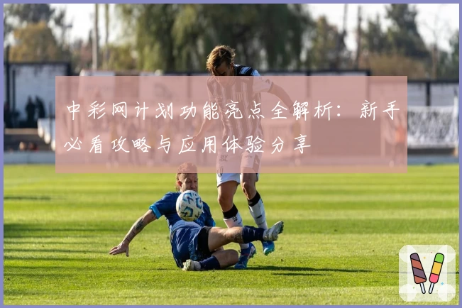 中彩网计划功能亮点全解析:新手必看攻略与应用体验分享