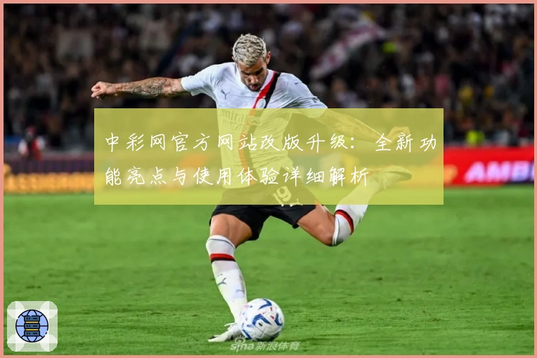 中彩网官方网站改版升级：全新功能亮点与使用体验详细解析