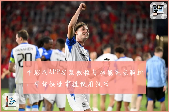 中彩网APP安装教程与功能亮点解析，带你快速掌握使用技巧
