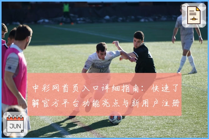 中彩网首页入口详细指南：快速了解官方平台功能亮点与新用户注册流程