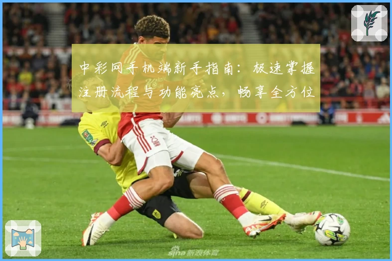 中彩网手机端新手指南:极速掌握注册流程与功能亮点,畅享全方位便捷服务