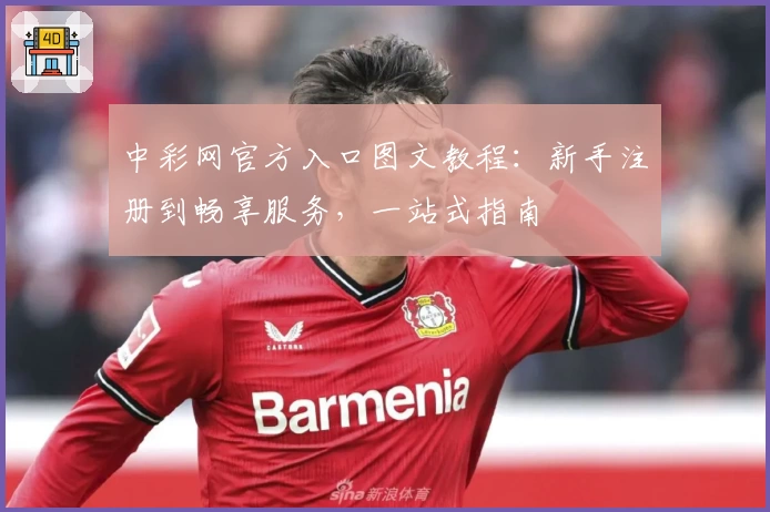 中彩网官方入口图文教程：新手注册到畅享服务，一站式指南