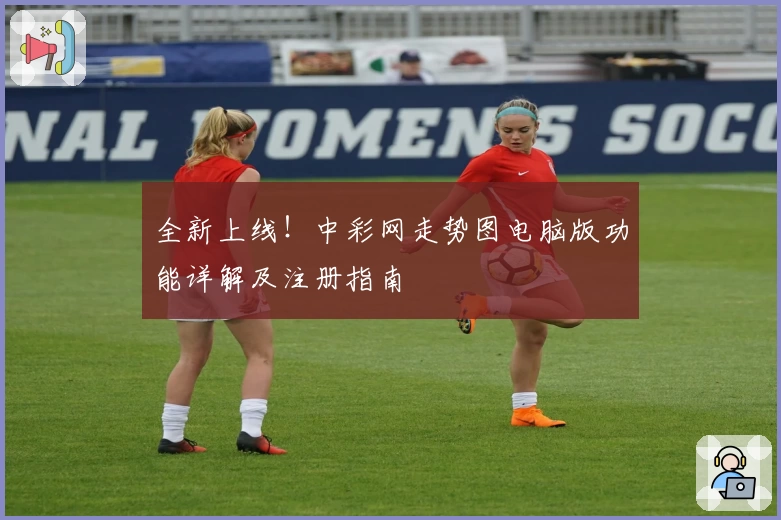 全新上线！中彩网走势图电脑版功能详解及注册指南