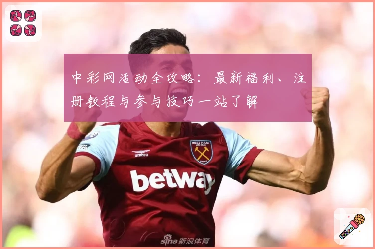 中彩网活动全攻略：最新福利、注册教程与参与技巧一站了解