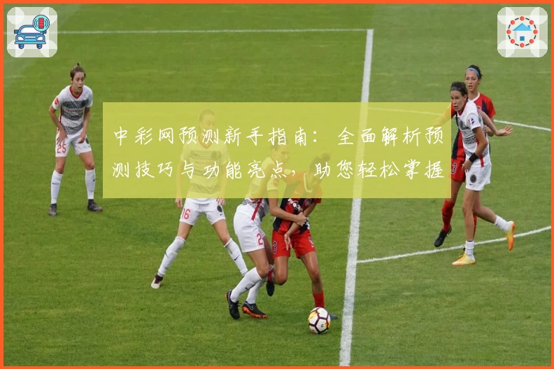 中彩网预测新手指南：全面解析预测技巧与功能亮点，助您轻松掌握攻略