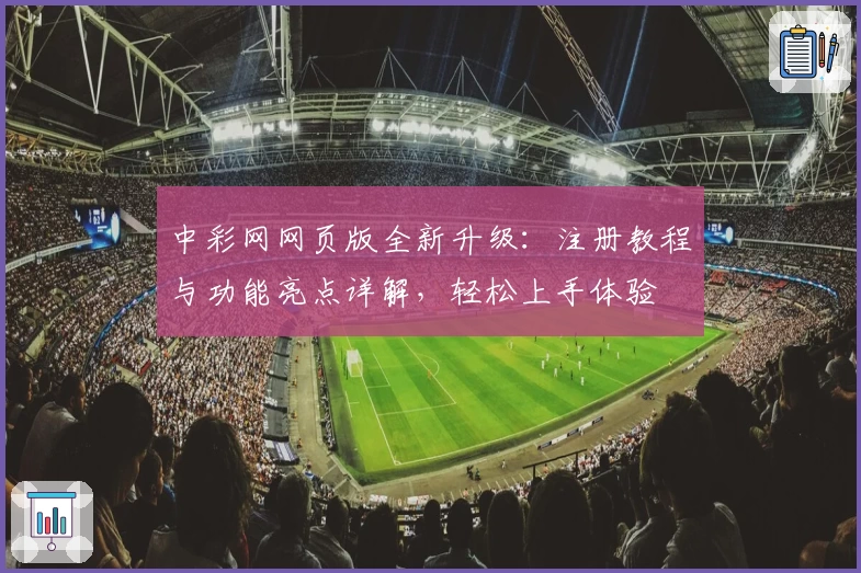 中彩网网页版全新升级：注册教程与功能亮点详解，轻松上手体验