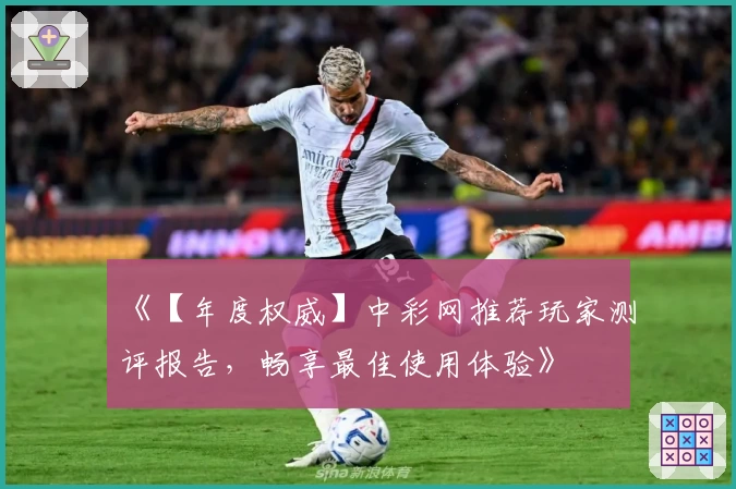 《【年度权威】中彩网推荐玩家测评报告，畅享最佳使用体验》