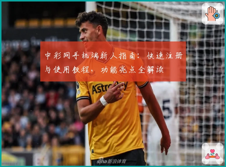 中彩网手机端新人指南：快速注册与使用教程，功能亮点全解读