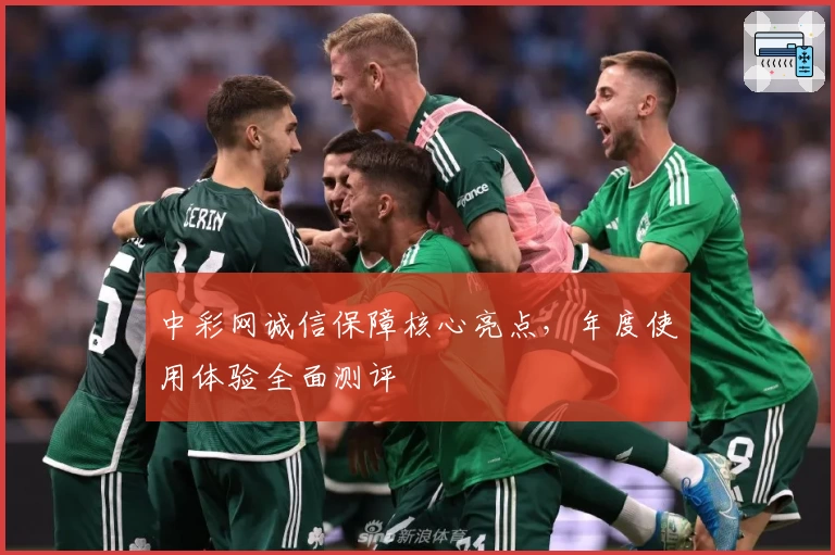 中彩网诚信保障核心亮点，年度使用体验全面测评