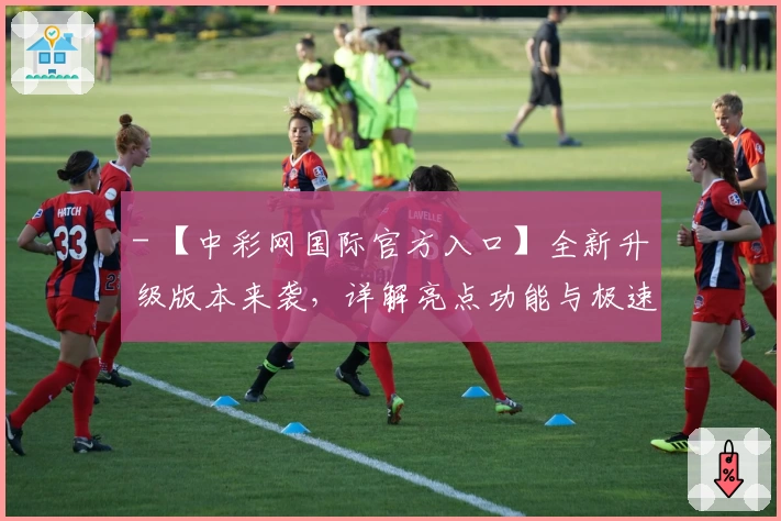 - 【中彩网国际官方入口】全新升级版本来袭，详解亮点功能与极速注册教程