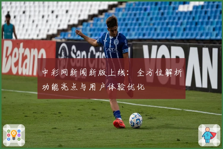 中彩网新闻新版上线：全方位解析功能亮点与用户体验优化