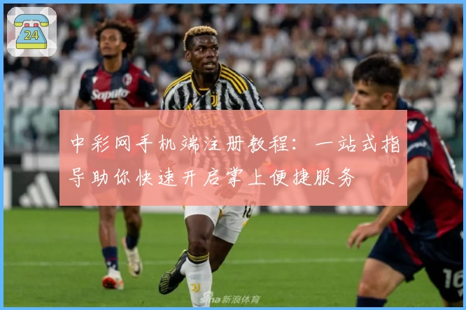 中彩网手机端注册教程:一站式指导助你快速开启掌上便捷服务