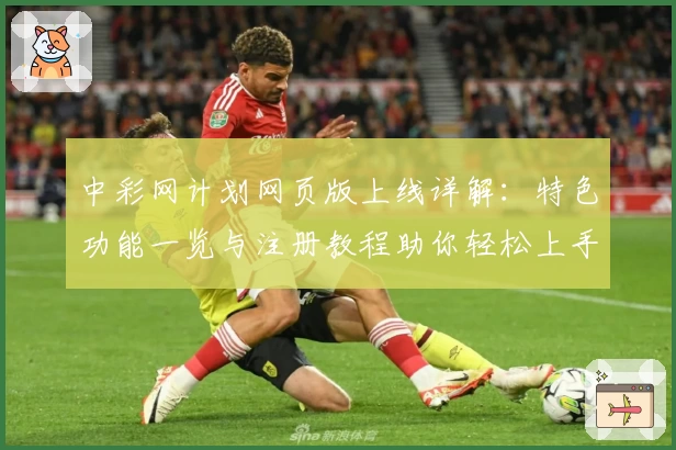中彩网计划网页版上线详解：特色功能一览与注册教程助你轻松上手