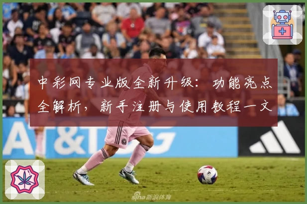 中彩网专业版全新升级：功能亮点全解析，新手注册与使用教程一文搞定