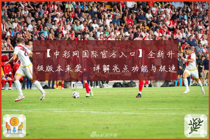 - 【中彩网国际官方入口】全新升级版本来袭，详解亮点功能与极速注册教程
