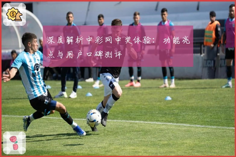 深度解析中彩网中奖体验：功能亮点与用户口碑测评