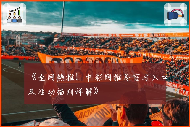 《全网热推！中彩网推荐官方入口及活动福利详解》